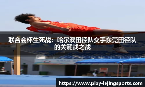 联合会杯生死战：哈尔滨田径队交手东莞田径队的关键战之战