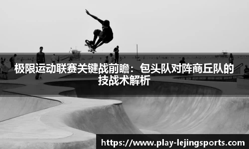 极限运动联赛关键战前瞻：包头队对阵商丘队的技战术解析