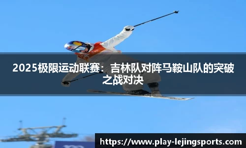 2025极限运动联赛：吉林队对阵马鞍山队的突破之战对决