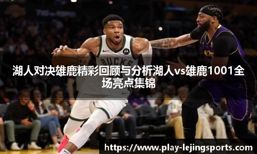 湖人对决雄鹿精彩回顾与分析湖人vs雄鹿1001全场亮点集锦